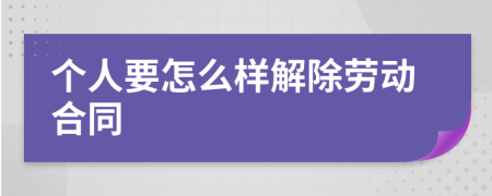 个人要怎么样解除劳动合同