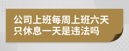 公司上班每周上班六天只休息一天是违法吗