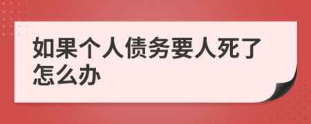 如果个人债务要人死了怎么办