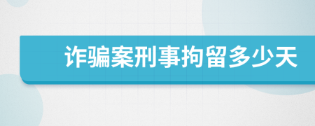 诈骗案刑事拘留多少天