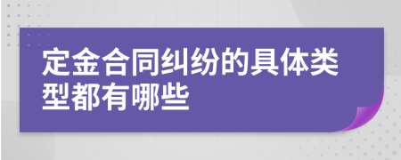 定金合同纠纷的具体类型都有哪些