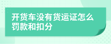 开货车没有货运证怎么罚款和扣分