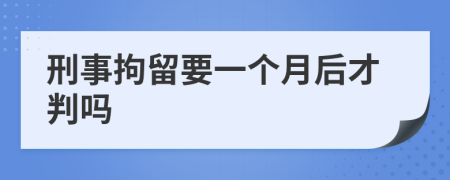  刑事拘留要一个月后才判吗