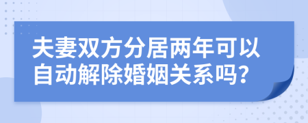 夫妻双方分居两年可以自动解除婚姻关系吗？