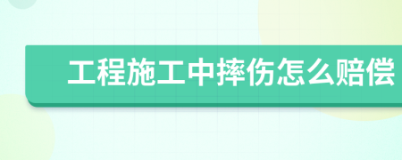 工程施工中摔伤怎么赔偿