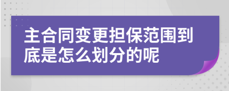 主合同变更担保范围到底是怎么划分的呢