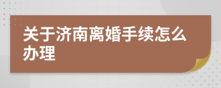关于济南离婚手续怎么办理