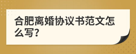 合肥离婚协议书范文怎么写？