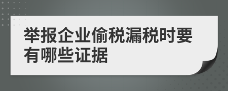 举报企业偷税漏税时要有哪些证据