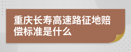 重庆长寿高速路征地赔偿标准是什么