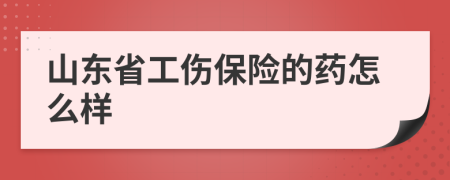 山东省工伤保险的药怎么样