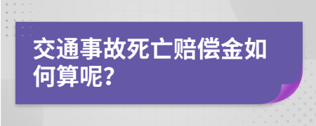 交通事故死亡赔偿金如何算呢？