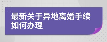 最新关于异地离婚手续如何办理