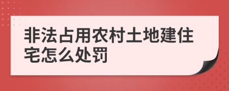 非法占用农村土地建住宅怎么处罚