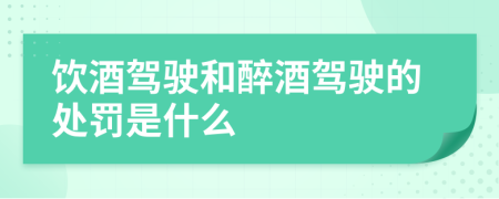 饮酒驾驶和醉酒驾驶的处罚是什么