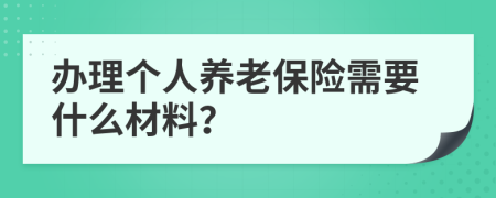 办理个人养老保险需要什么材料？