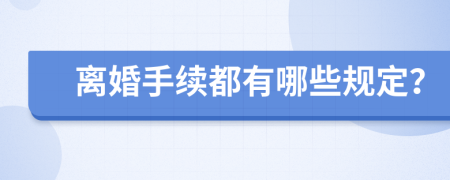 离婚手续都有哪些规定？