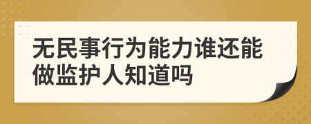 无民事行为能力谁还能做监护人知道吗