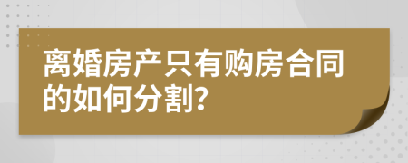 离婚房产只有购房合同的如何分割？