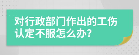 对行政部门作出的工伤认定不服怎么办？