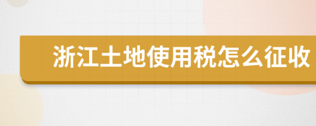 浙江土地使用税怎么征收