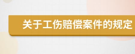 关于工伤赔偿案件的规定