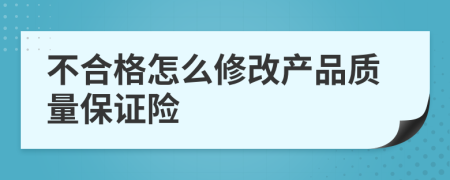 不合格怎么修改产品质量保证险