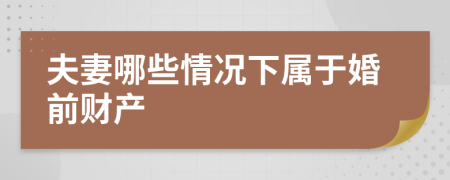 夫妻哪些情况下属于婚前财产