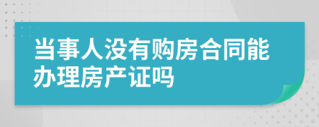 当事人没有购房合同能办理房产证吗