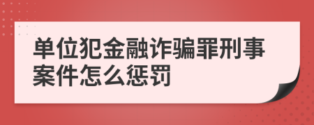 单位犯金融诈骗罪刑事案件怎么惩罚