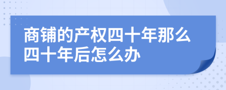 商铺的产权四十年那么四十年后怎么办