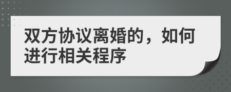 双方协议离婚的，如何进行相关程序