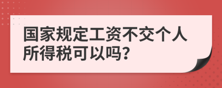 国家规定工资不交个人所得税可以吗？