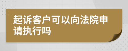 起诉客户可以向法院申请执行吗