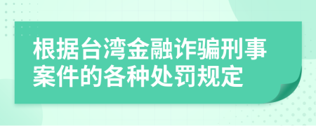 根据台湾金融诈骗刑事案件的各种处罚规定