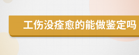 工伤没痊愈的能做鉴定吗
