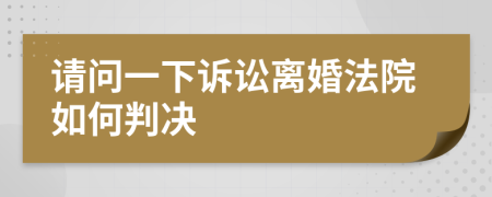 请问一下诉讼离婚法院如何判决