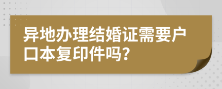 异地办理结婚证需要户口本复印件吗？