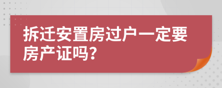 拆迁安置房过户一定要房产证吗？