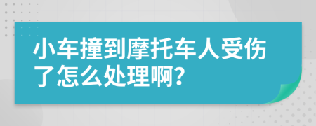 小车撞到摩托车人受伤了怎么处理啊？