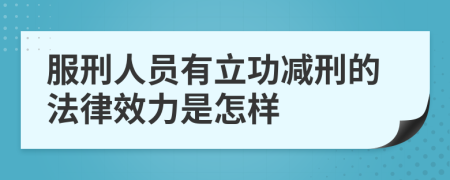 服刑人员有立功减刑的法律效力是怎样