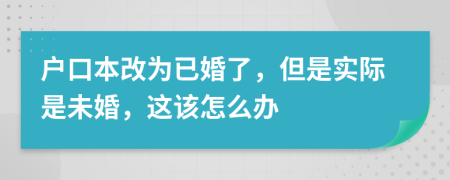 户口本改为已婚了，但是实际是未婚，这该怎么办