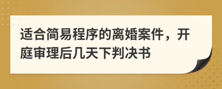 适合简易程序的离婚案件，开庭审理后几天下判决书
