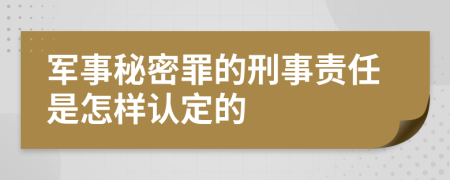 军事秘密罪的刑事责任是怎样认定的