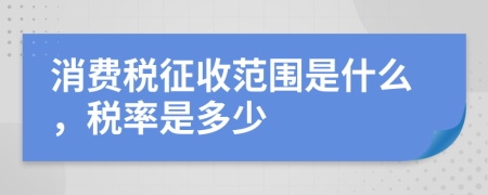 消费税征收范围是什么，税率是多少