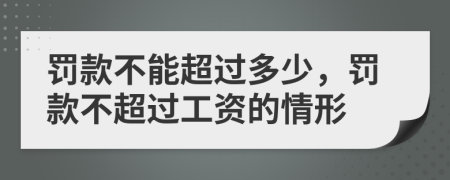 罚款不能超过多少，罚款不超过工资的情形