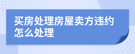 买房处理房屋卖方违约怎么处理