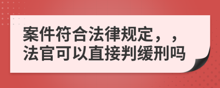 案件符合法律规定，，法官可以直接判缓刑吗