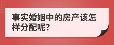 事实婚姻中的房产该怎样分配呢？