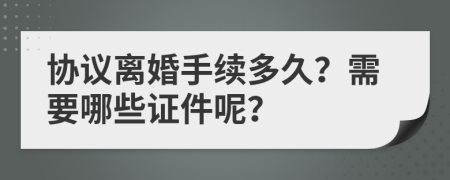 协议离婚手续多久？需要哪些证件呢？